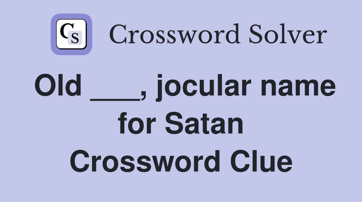 Old ___, jocular name for Satan Crossword Clue