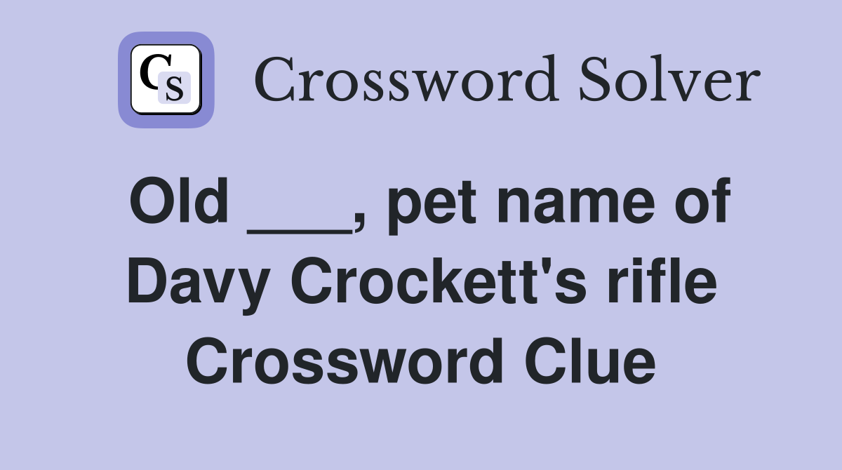 Old ___, pet name of Davy Crockett's rifle Crossword Clue