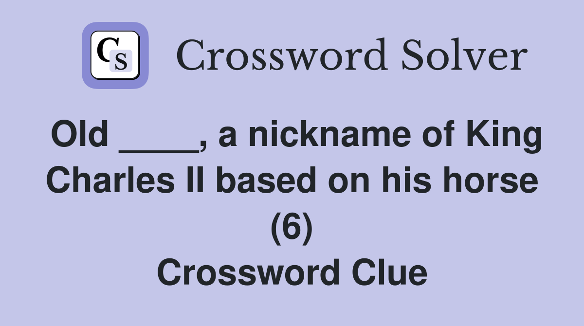 Old ____, a nickname of King Charles II based on his horse (6) Crossword Clue