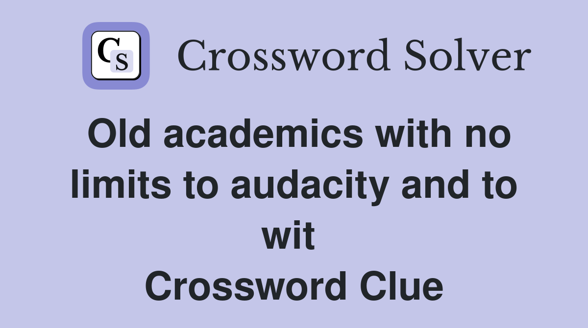 Old academics with no limits to audacity and to wit  Crossword Clue