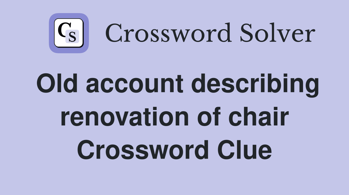 Old account describing renovation of chair Crossword Clue