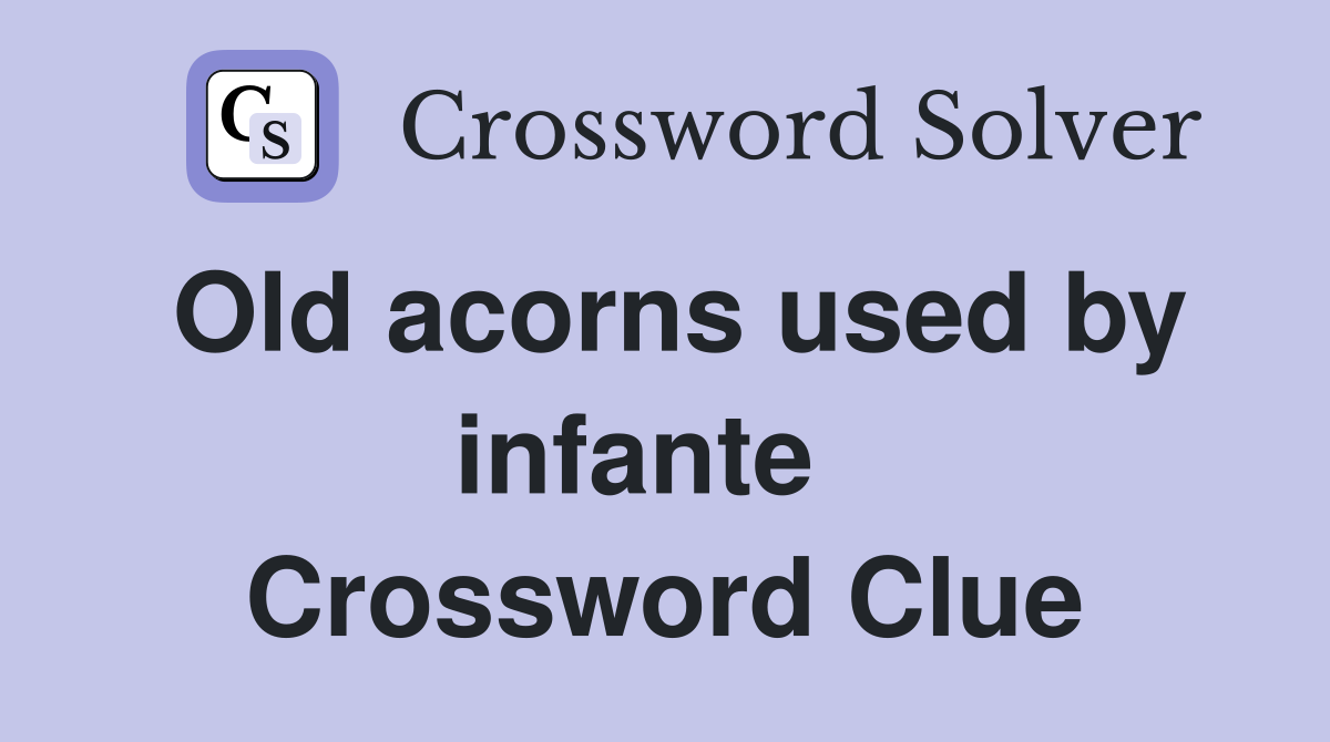Old acorns used by infante   Crossword Clue