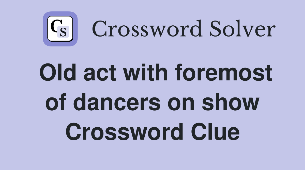 Old act with foremost of dancers on show Crossword Clue