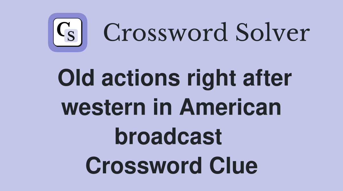 Old actions right after western in American broadcast  Crossword Clue
