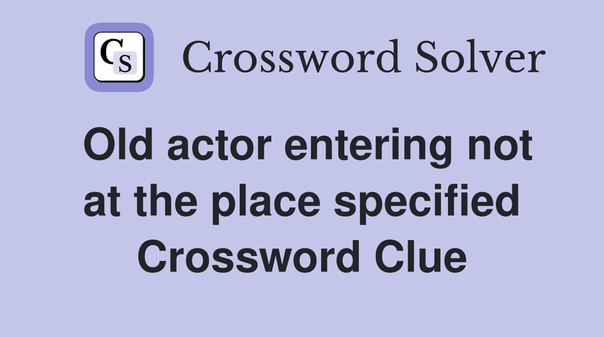 Old actor entering not at the place specified Crossword Clue
