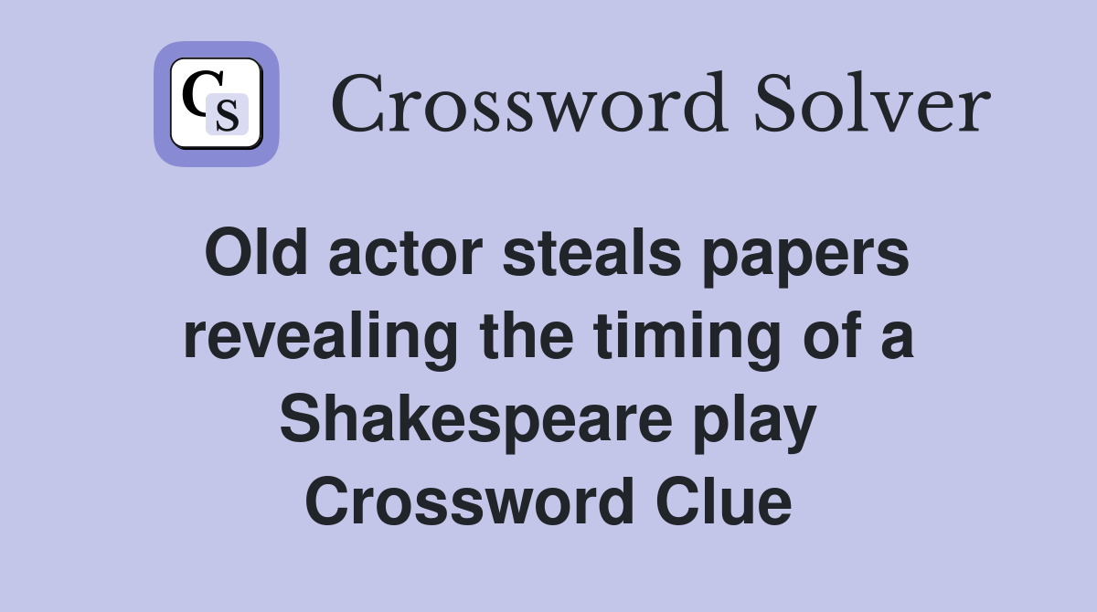 Old actor steals papers revealing the timing of a Shakespeare play Crossword Clue