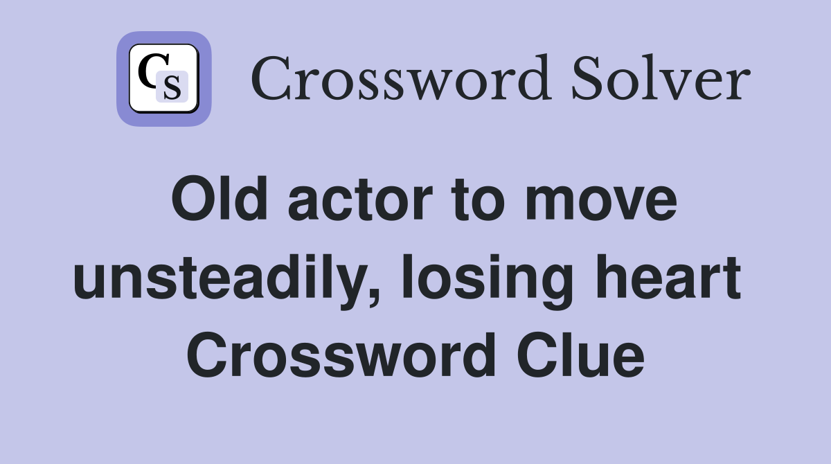 Old actor to move unsteadily, losing heart  Crossword Clue