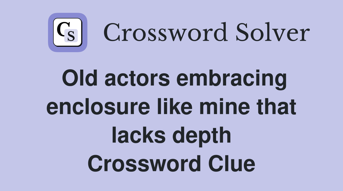 Old actors embracing enclosure like mine that lacks depth Crossword Clue