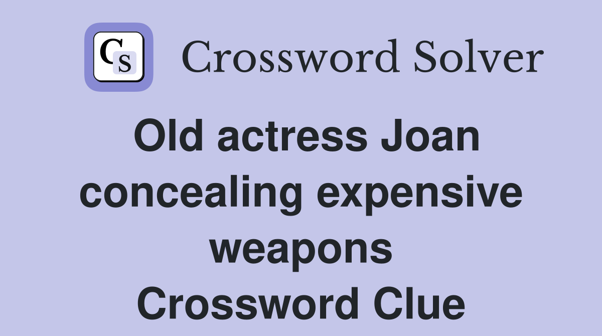 Old actress Joan concealing expensive weapons Crossword Clue
