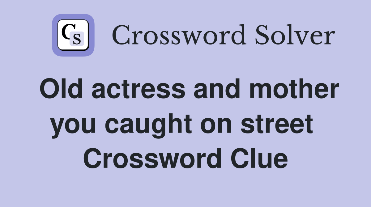 Old actress and mother you caught on street  Crossword Clue