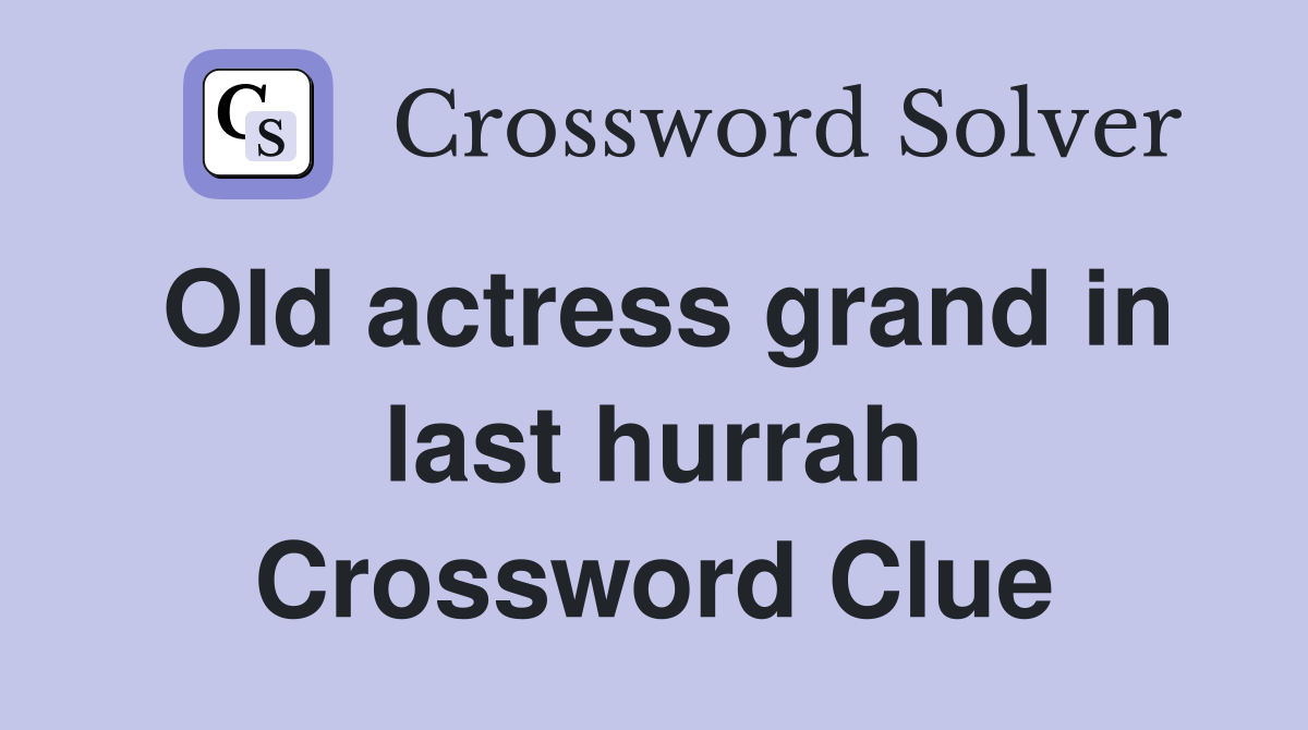 Old actress grand in last hurrah Crossword Clue