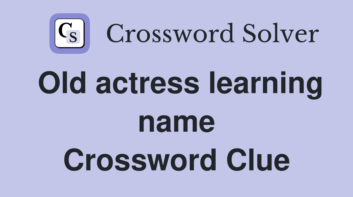 Old actress learning name Crossword Clue