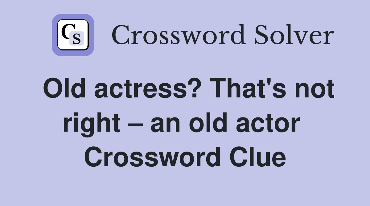 Old actress? That's not right – an old actor  Crossword Clue