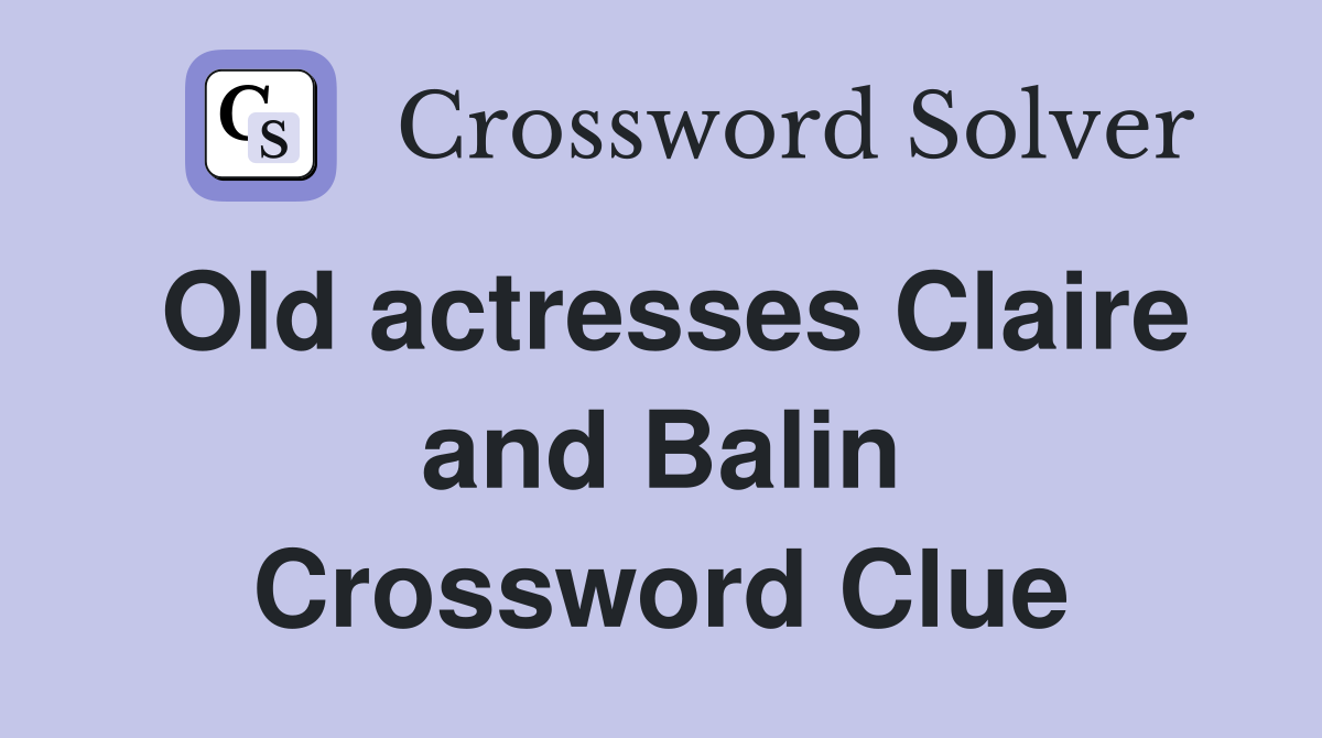 Old actresses Claire and Balin Crossword Clue