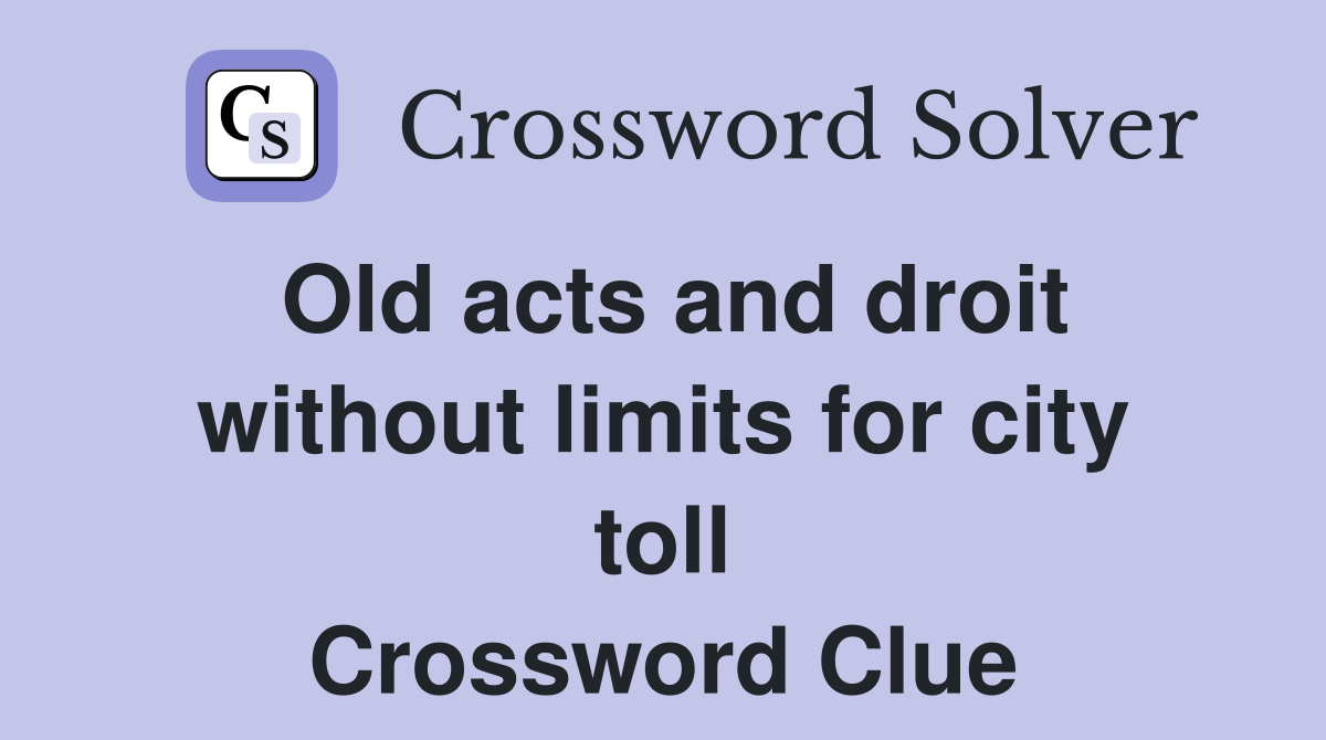 Old acts and droit without limits for city toll Crossword Clue