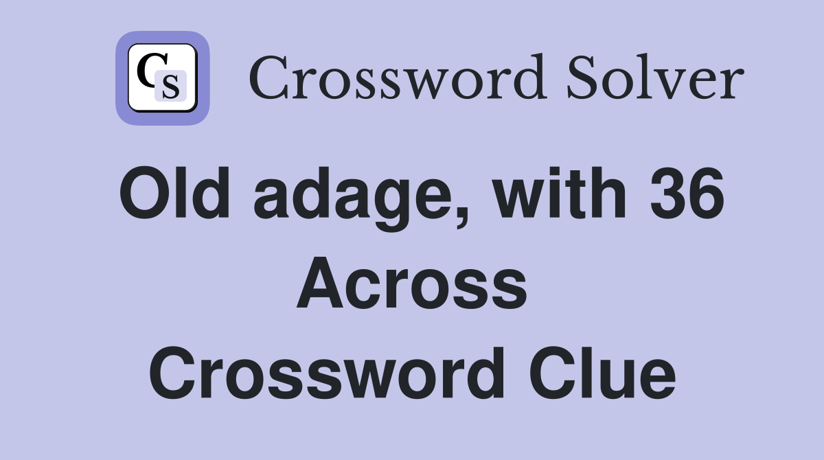 Old adage, with 36 Across Crossword Clue