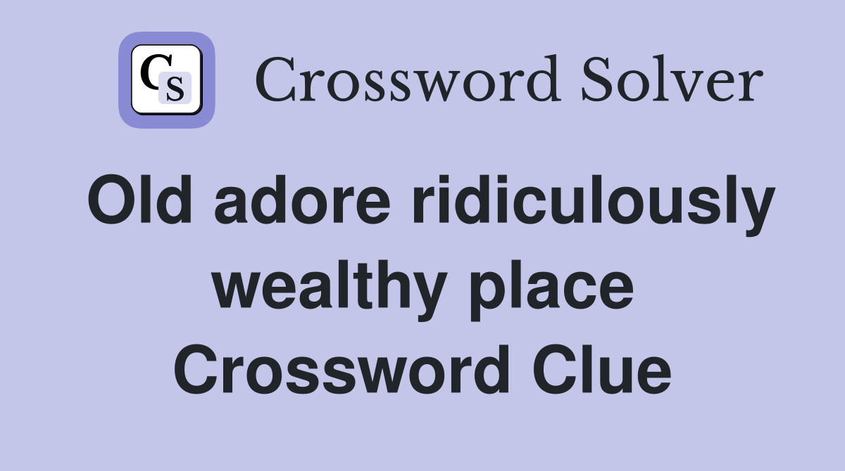 Old adore ridiculously wealthy place Crossword Clue