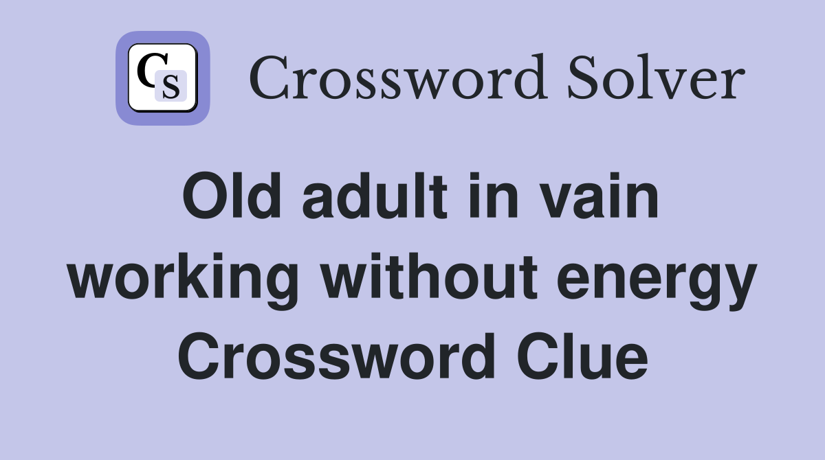 Old adult in vain working without energy Crossword Clue