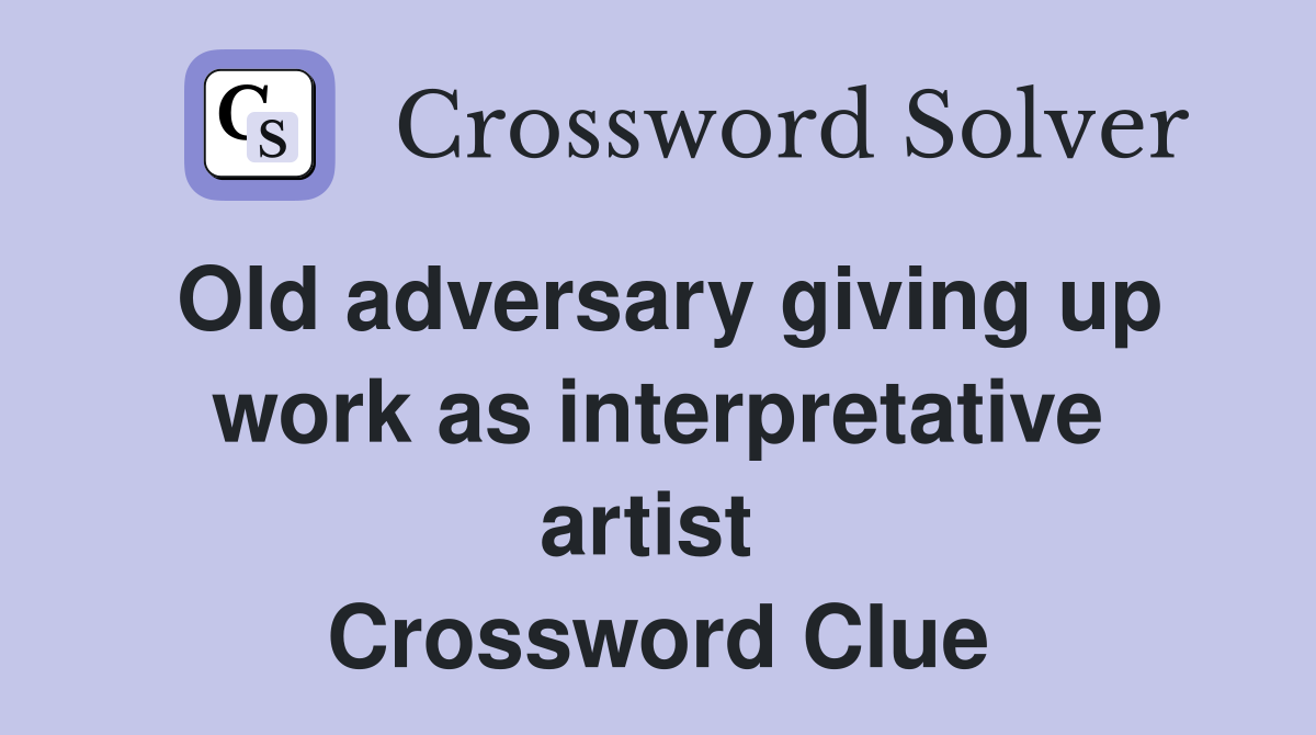 Old adversary giving up work as interpretative artist  Crossword Clue
