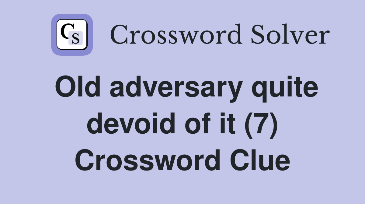Old adversary quite devoid of it (7) Crossword Clue