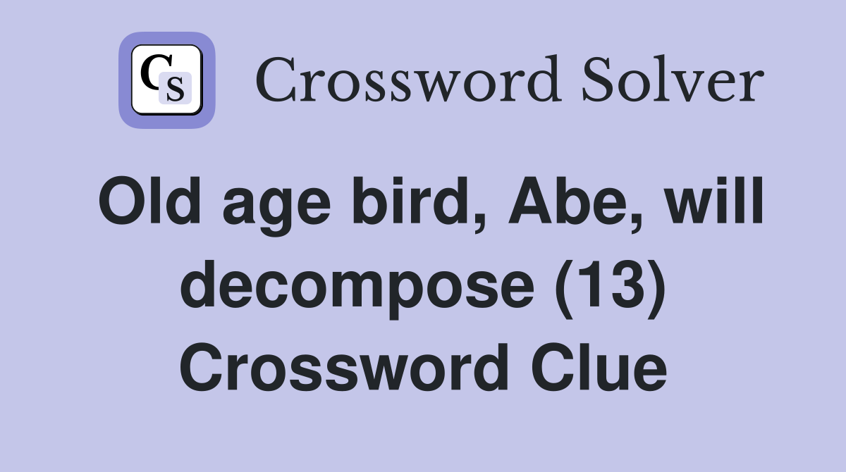Old age bird, Abe, will decompose (13) Crossword Clue