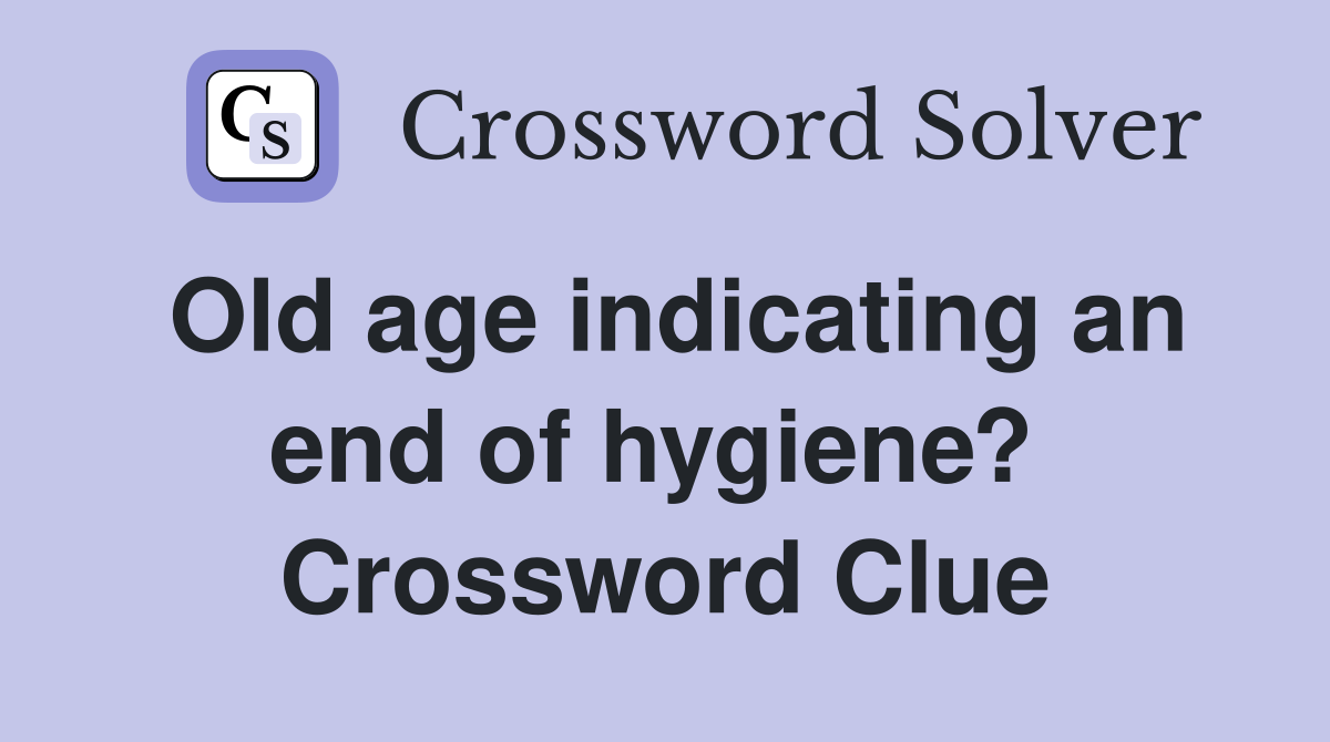 Old age indicating an end of hygiene?  Crossword Clue