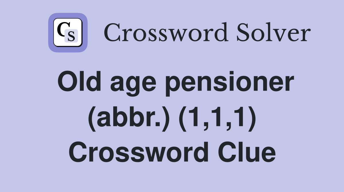 Old age pensioner (abbr.) (1,1,1) Crossword Clue
