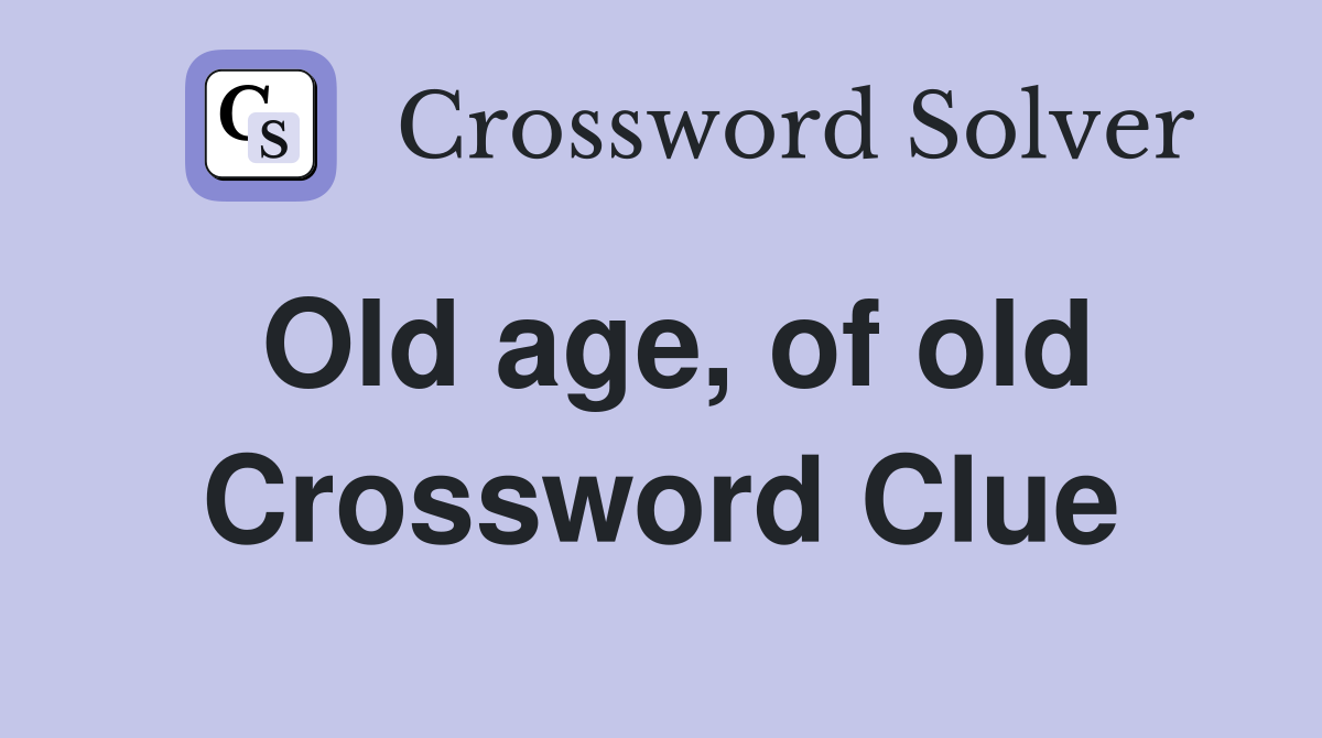 Old age, of old Crossword Clue