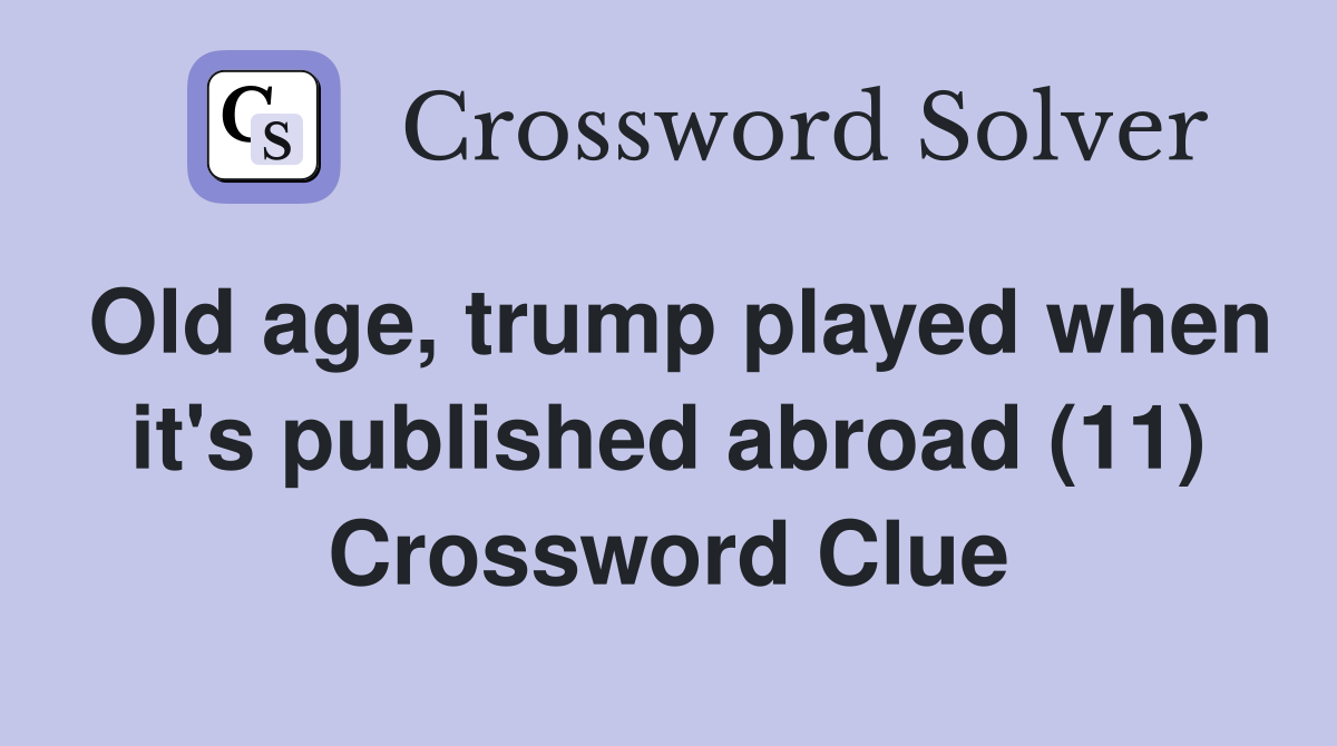 Old age, trump played when it's published abroad (11) Crossword Clue