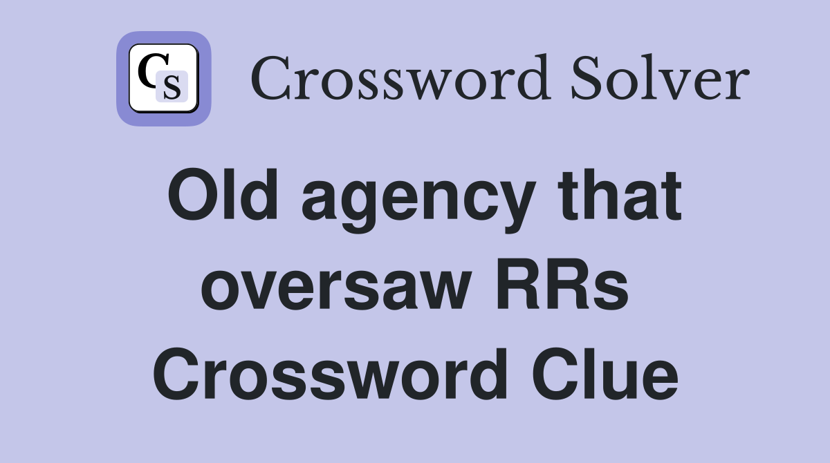Old agency that oversaw RRs Crossword Clue