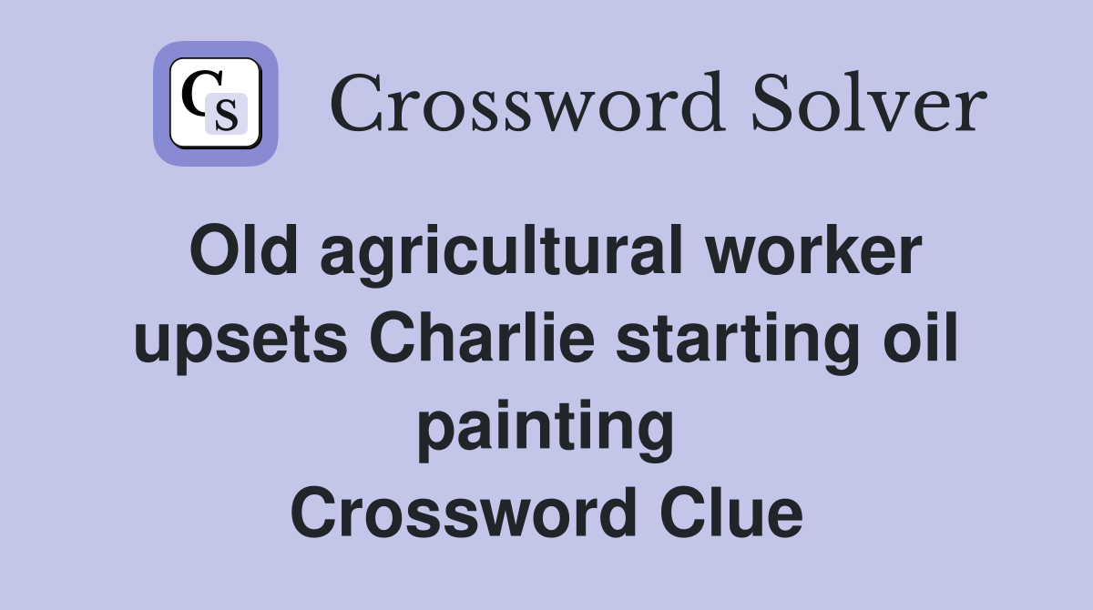 Old agricultural worker upsets Charlie starting oil painting Crossword Clue
