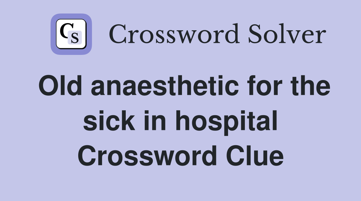 Old anaesthetic for the sick in hospital Crossword Clue