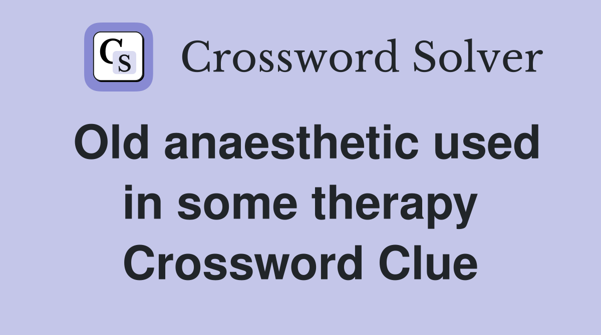 Old anaesthetic used in some therapy Crossword Clue