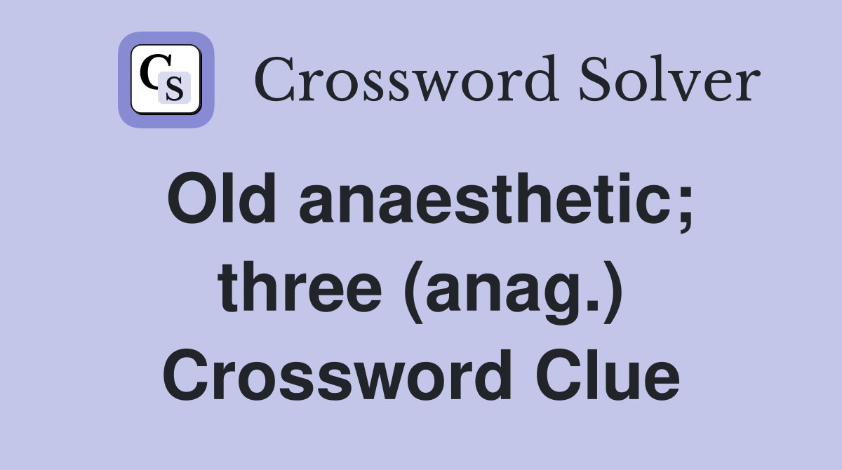 Old anaesthetic; three (anag.) Crossword Clue