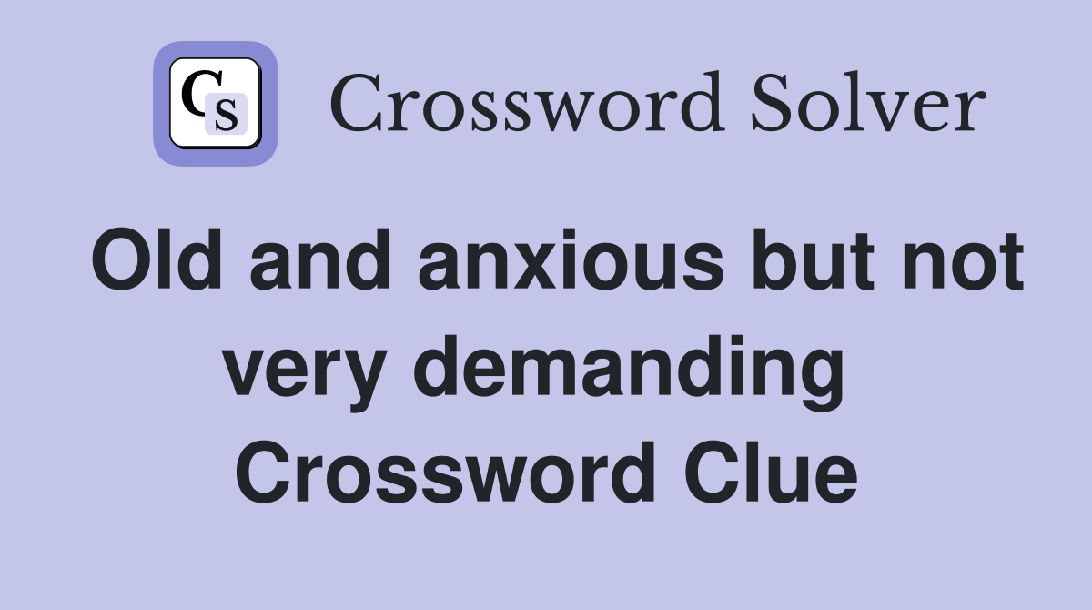 Old and anxious but not very demanding  Crossword Clue
