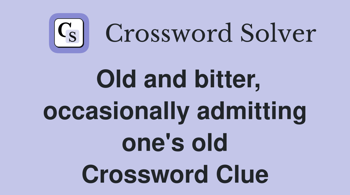 Old and bitter, occasionally admitting one's old Crossword Clue