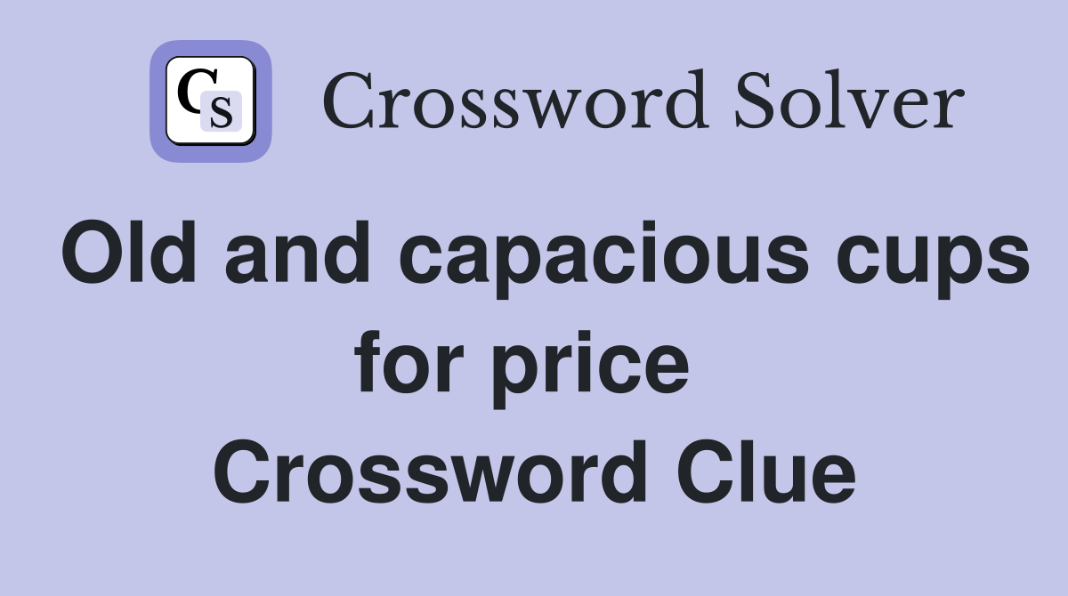 Old and capacious cups for price  Crossword Clue