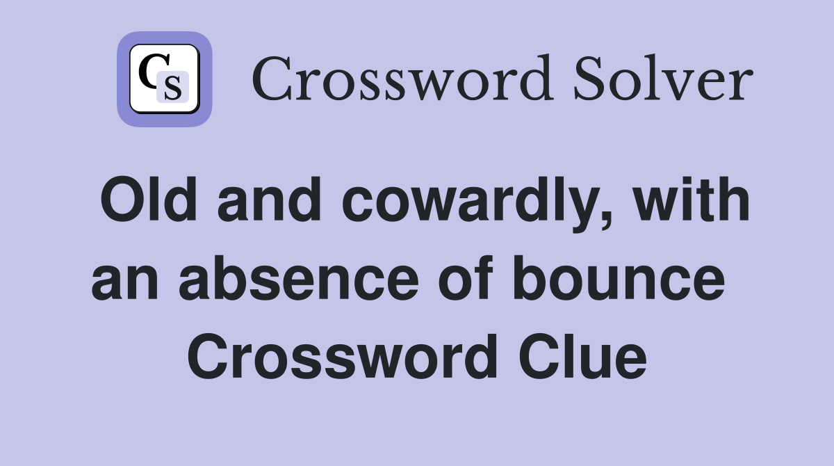 Old and cowardly, with an absence of bounce  Crossword Clue