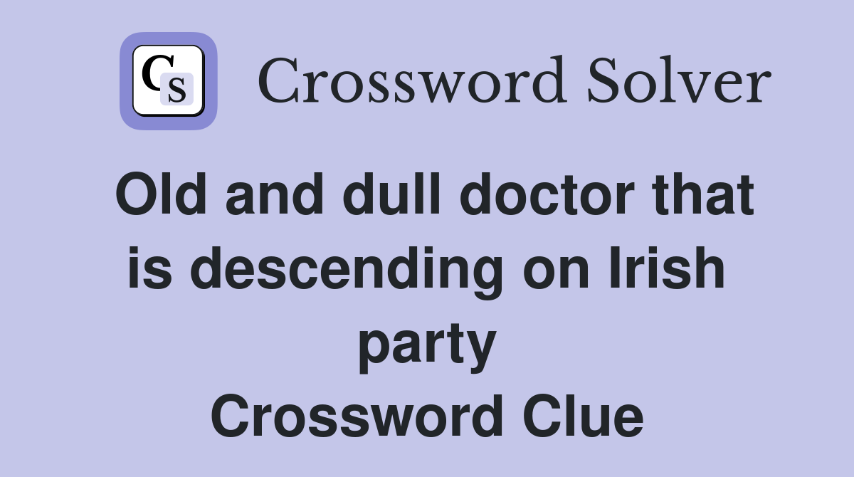 Old and dull doctor that is descending on Irish party Crossword Clue