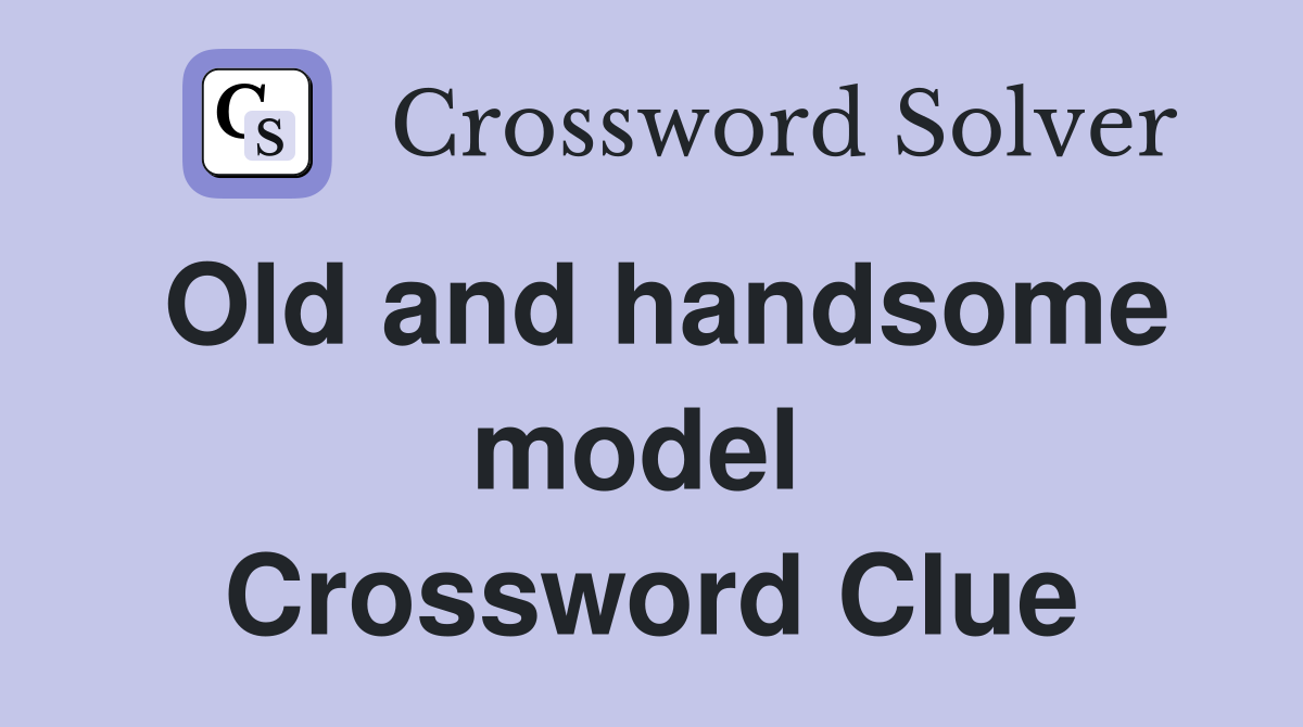 Old and handsome model  Crossword Clue