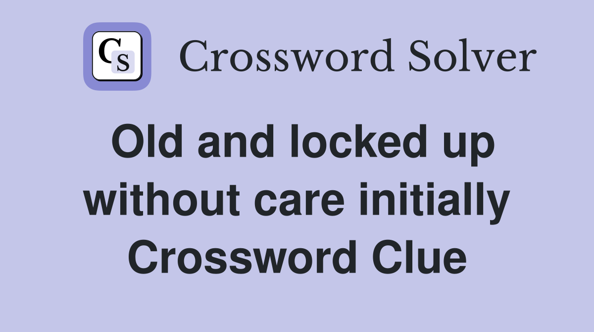 Old and locked up without care initially Crossword Clue