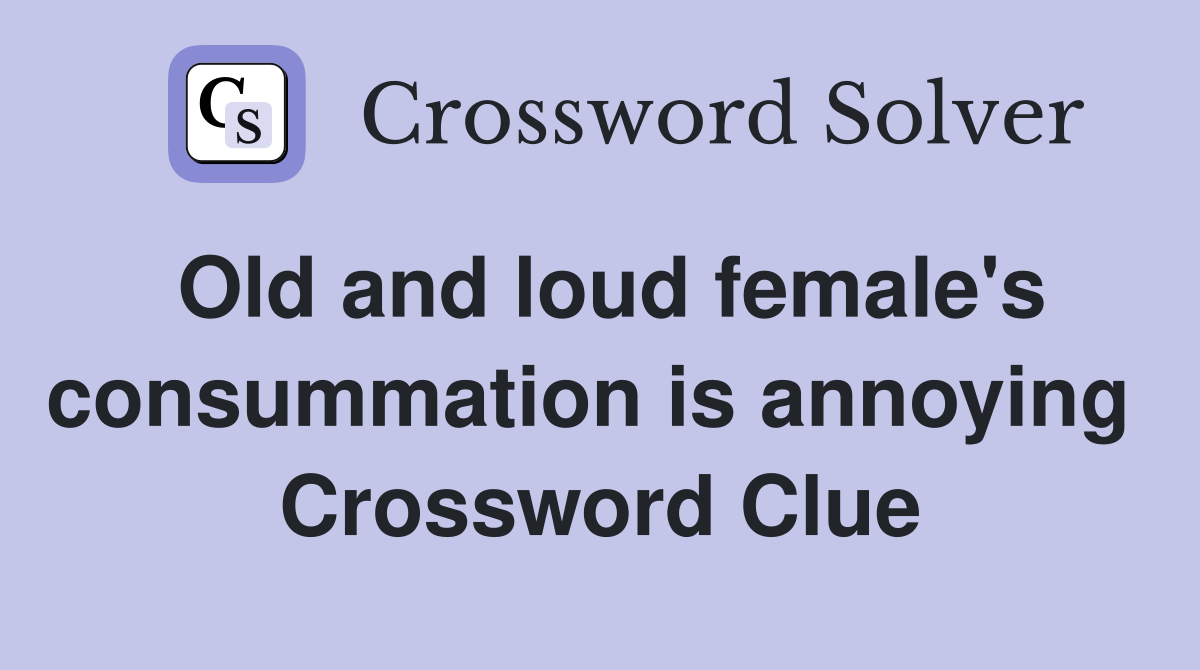 Old and loud female's consummation is annoying  Crossword Clue