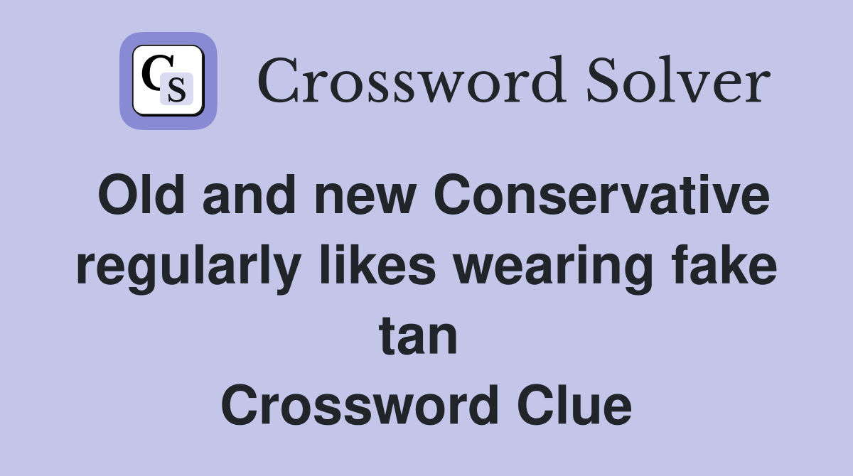 Old and new Conservative regularly likes wearing fake tan  Crossword Clue