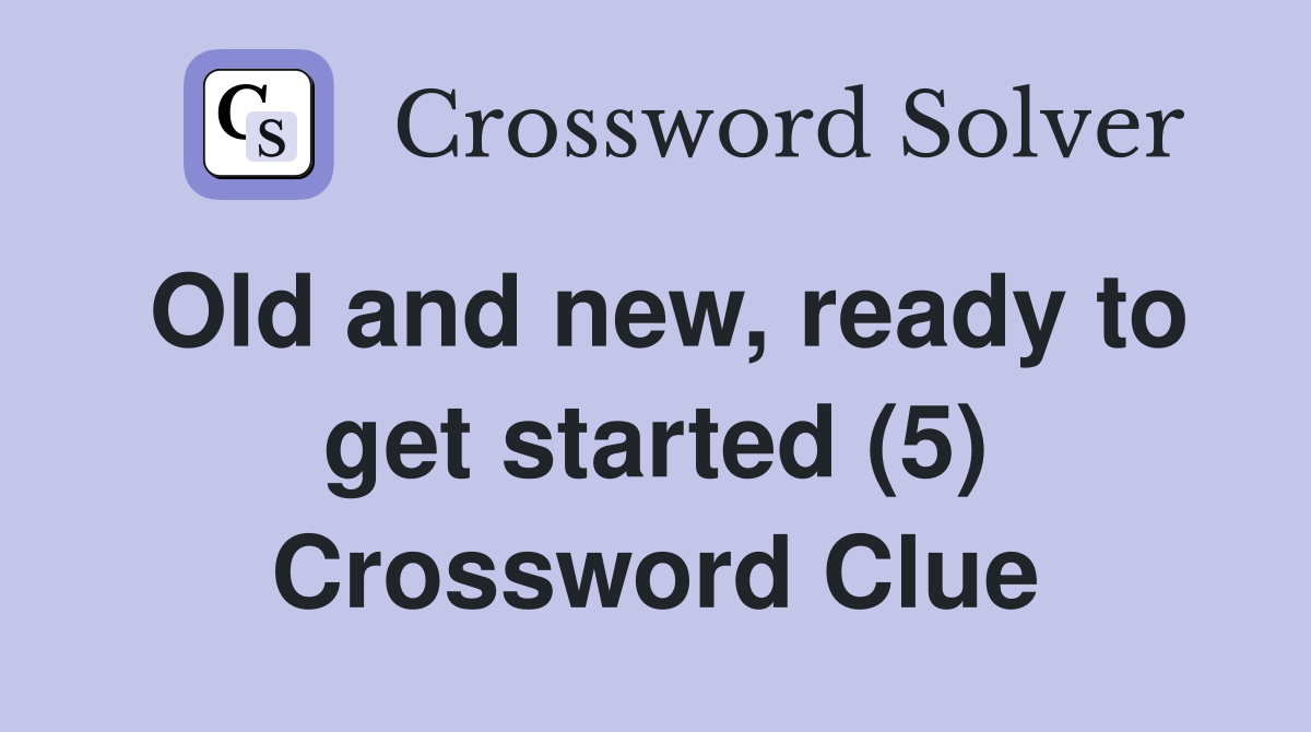 Old and new, ready to get started (5) Crossword Clue