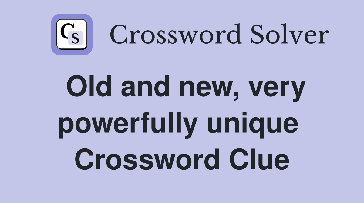 Old and new, very powerfully unique  Crossword Clue