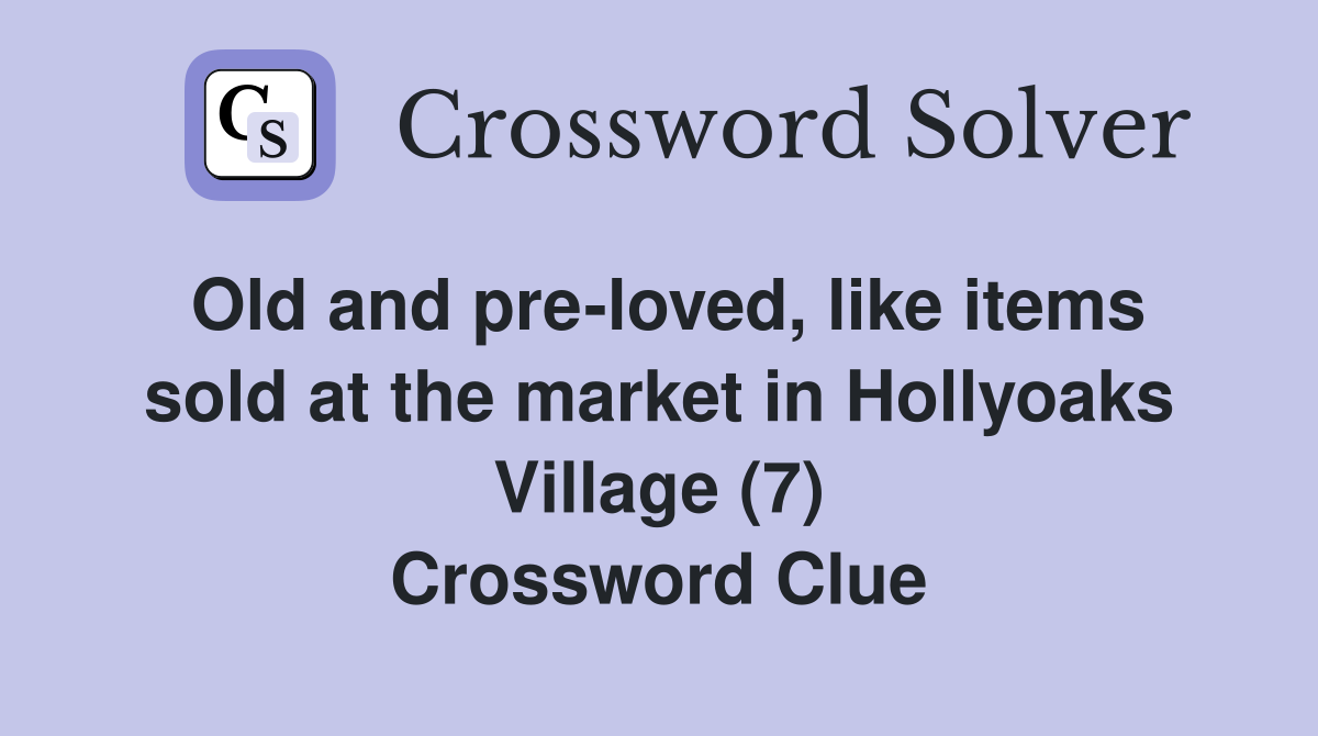Old and pre-loved, like items sold at the market in Hollyoaks Village (7) Crossword Clue