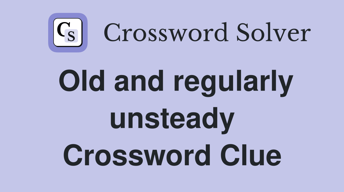 Old and regularly unsteady Crossword Clue