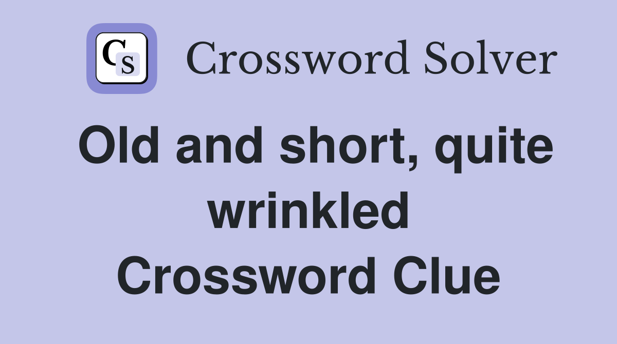 Old and short, quite wrinkled Crossword Clue