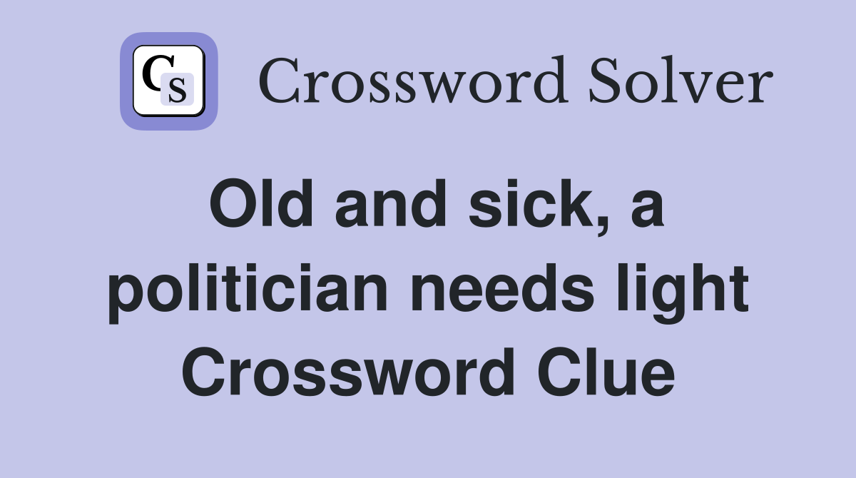 Old and sick, a politician needs light Crossword Clue