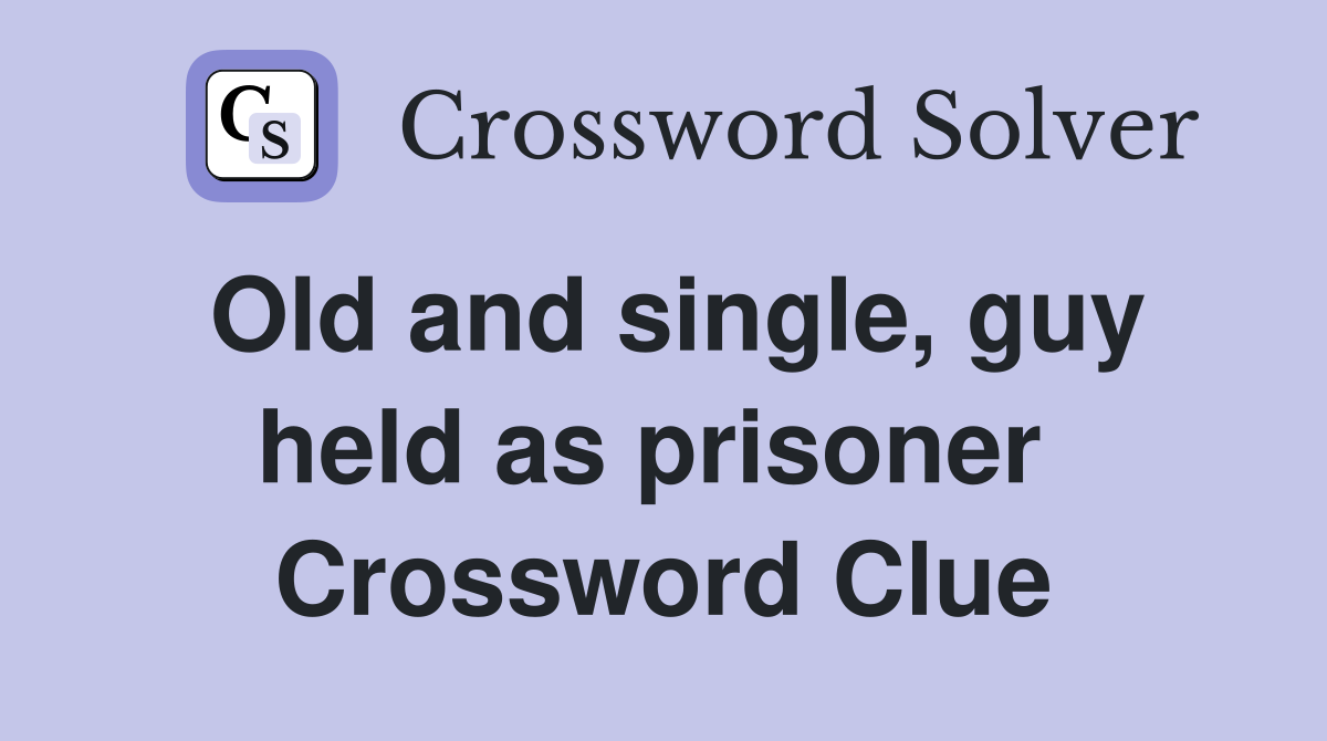 Old and single, guy held as prisoner  Crossword Clue